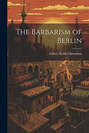Chesterton, G K. The Barbarism of Berlin. Creative Media Partners, LLC, 2023.