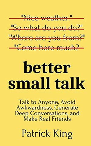 King, Patrick. Better Small Talk - Talk to Anyone, Avoid Awkwardness, Generate Deep Conversations, and Make Real Friends. PKCS Media, Inc., 2020.