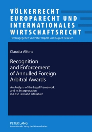 Alfons, Claudia. Recognition and Enforcement of Annulled Foreign Arbitral Awards - An Analysis of the Legal Framework and its Interpretation in Case Law and Literature. Peter Lang, 2010.