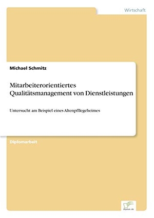 Schmitz, Michael. Mitarbeiterorientiertes Qualitätsmanagement von Dienstleistungen - Untersucht am Beispiel eines Altenpfllegeheimes. Diplom.de, 1998.