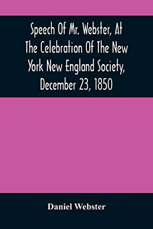Webster, Daniel. Speech Of Mr. Webster, At The Celebration Of The New York New England Society, December 23, 1850. Alpha Edition, 2021.