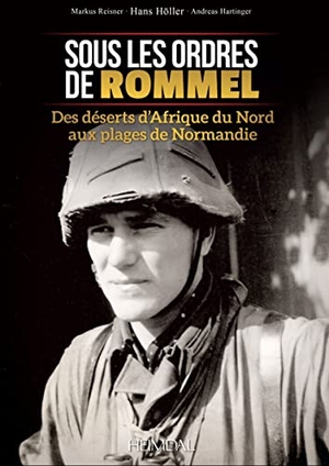 Höller, Hans / Markus Reisner. Sous Les Ordres de Rommel - Des Déserts d'Afrique Du Nord Aux Plages de Normandie. Editions Heimdal, 2017.