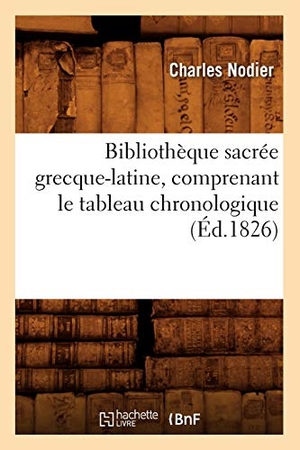 Charles, Nodier. Bibliothèque sacrée grecque-latine, comprenant le tableau chronologique (Éd.1826). Hachette Livre, 2022.