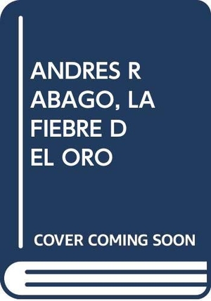 Hernández Cava, Felipe . . . [et al. / Andrés Rábago. Andrés Rábago, La fiebre del oro. Cajasol, 2008.