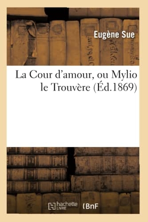 Sue, Eugène. La Cour d'amour, ou Mylio le Trouvere. Hachette Livre, 2022.