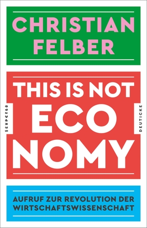 Felber, Christian. This is not economy - Aufruf zur Revolution der Wirtschaftswissenschaft. Zsolnay-Verlag, 2019.