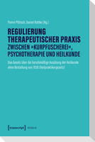 Regulierung therapeutischer Praxis zwischen 'Kurpfuscherei', Psychotherapie und Heilkunde