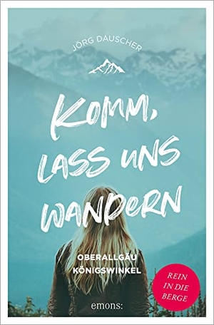 Dauscher, Jörg. Komm, lass uns wandern. Oberallgäu und Königswinkel - Rein in die Berge. Emons Verlag, 2023.