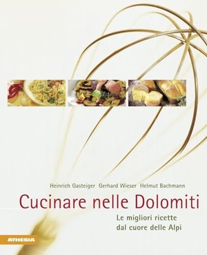 Gasteiger, Heinrich / Wieser, Gerhard et al. Cucinare nelle Dolomiti. Le migliori ricette dal cuore delle Alpi. Athesia, 2005.