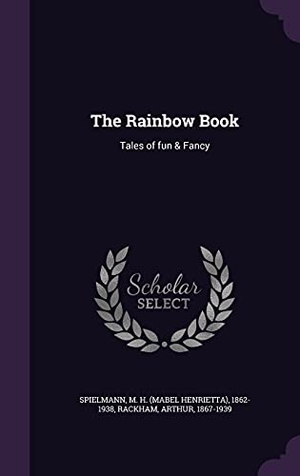 Spielmann, M. H. / Arthur Rackham. The Rainbow Book: Tales of fun & Fancy. Touchladybirdlucky Studios, 2016.