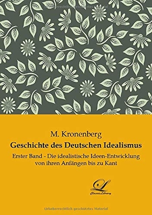 Kronenberg, M.. Geschichte des Deutschen Idealismus - Erster Band - Die idealistische Ideen-Entwicklung von ihren Anfängen bis zu Kant. Classic-Library, 2019.