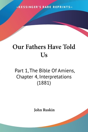 Ruskin, John. Our Fathers Have Told Us - Part 1, The Bible Of Amiens, Chapter 4, Interpretations (1881). Kessinger Publishing, LLC, 2008.