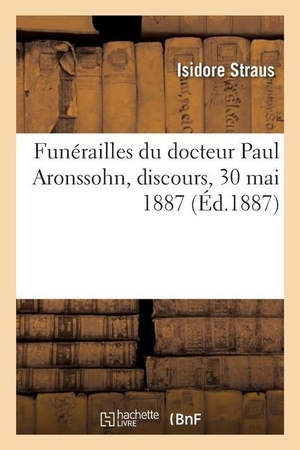 Straus-I. Funérailles Du Docteur Paul Aronssohn, Discours, 30 Mai 1887. Hachette Livre, 2019.