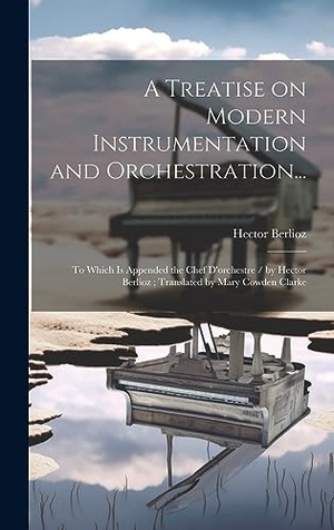 Berlioz, Hector. A Treatise on Modern Instrumentation and Orchestration... - To Which is Appended the Chef D'orchestre / by Hector Berlioz; Translated by Mary Cowden Clarke. Creative Media Partners, LLC, 2023.