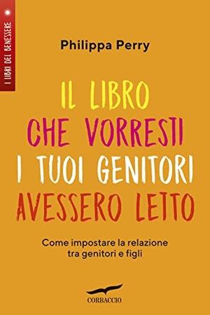 Perry, Philippa. Il libro che vorresti i tuoi genitori avessero letto. Come impostare la relazione tra genitori e figli. Corbaccio, 2019.
