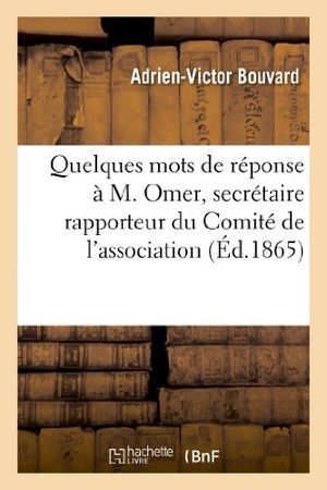 Bouvard, Adrien-Victor / Bouvard. Quelques Mots de Réponse À M. Omer, Secrétaire Rapporteur Du Comité de l'Association: Des Artistes Dramatiques. Hachette Livre - BNF, 2013.