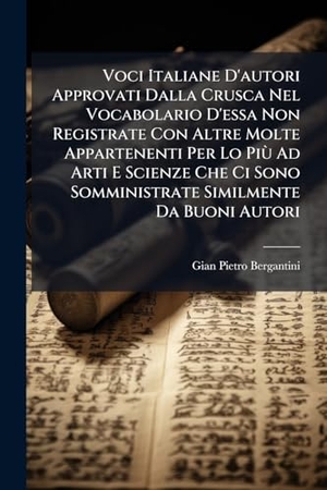 Bergantini, Gian Pietro. Voci Italiane D'autori Approvati Dalla Crusca Nel Vocabolario D'essa Non Registrate Con Altre Molte Appartenenti Per Lo PiÃ¹ Ad Arti E Scienze Che Ci Sono Somministrate Similmente Da Buoni Autori. Creative Media Partners, LLC, 2025.