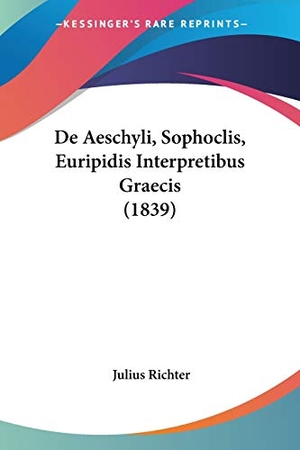 Richter, Julius. De Aeschyli, Sophoclis, Euripidis Interpretibus Graecis (1839). Kessinger Publishing, LLC, 2010.