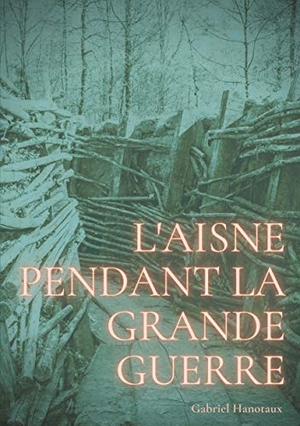 Hanotaux, Gabriel. L'Aisne pendant la grande guerre - Le quotidien d'un département sous le feu de 1914-1918. BoD - Books on Demand, 2021.