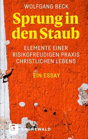 Beck, Wolfgang. Sprung in den Staub - Elemente einer risikofreudigen Praxis christlichen Lebens. Ein Essay. Matthias-Grünewald-Verlag, 2024.