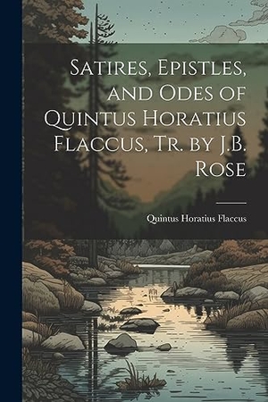 Flaccus, Quintus Horatius. Satires, Epistles, and Odes of Quintus Horatius Flaccus, Tr. by J.B. Rose. LEGARE STREET PR, 2023.