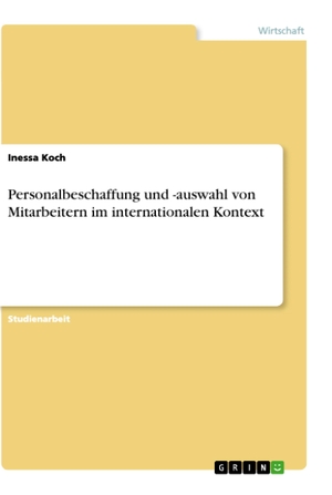 Koch, Inessa. Personalbeschaffung und -auswahl von Mitarbeitern im internationalen Kontext. GRIN Verlag, 2013.