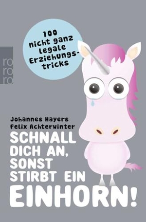 Hayers, Johannes / Felix Achterwinter. Schnall dich an, sonst stirbt ein Einhorn! - 100 nicht ganz legale Erziehungstricks. Rowohlt Taschenbuch, 2014.