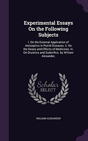 Alexander, William. Experimental Essays On the Following Subjects: I. On the External Application of Antiseptics in Putrid Diseases. Ii. On the Doses and Effects of Medic. Touchladybirdlucky Studios, 2016.