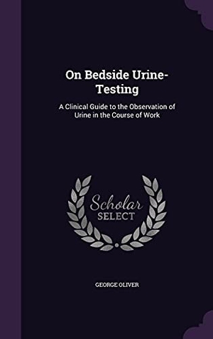 Oliver, George. On Bedside Urine-Testing: A Clinical Guide to the Observation of Urine in the Course of Work. Touchladybirdlucky Studios, 2016.