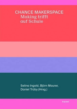 Ingold, Selina / Maurer, Björn et al. Chance Makerspace - Making trifft auf Schule. Kopäd Verlag, 2019.