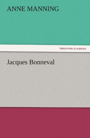 Manning, Anne. Jacques Bonneval. TREDITION CLASSICS, 2011.