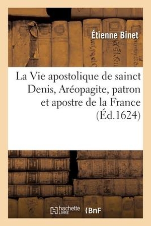 Binet-E. La Vie apostolique de sainct Denis, Aréopagite, patron et apostre de la France. Hachette Livre, 2021.