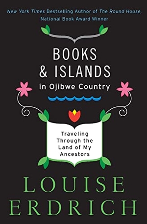 Erdrich, Louise. Books and Islands in Ojibwe Country - Traveling Through the Land of My Ancestors. Harper Perennial, 2020.