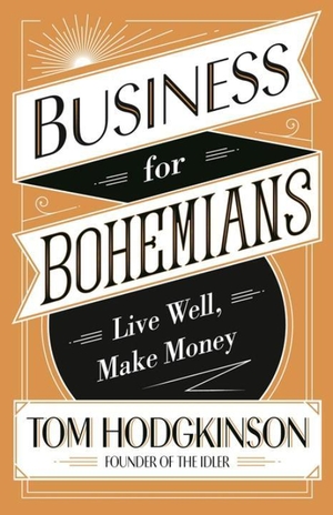 Hodgkinson, Tom. Business for Bohemians - Live Well, Make Money. Penguin Books Ltd (UK), 2017.