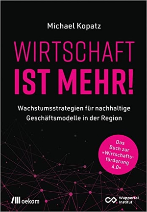 Kopatz, Michael. Wirtschaft ist mehr! - Wachstumsstrategien für nachhaltige Geschäftsmodelle in der Region. Das Buch zur »Wirtschaftsförderung 4.0«. Oekom Verlag GmbH, 2021.