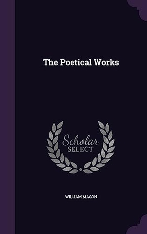 Mason, William. The Poetical Works. Touchladybirdlucky Studios, 2016.