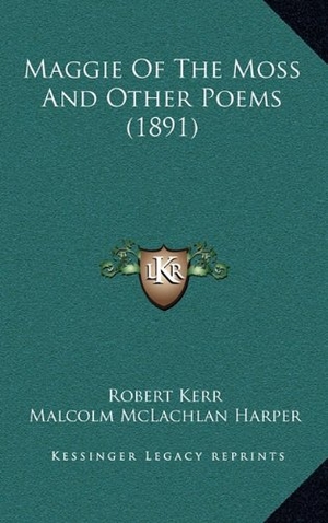Kerr, Robert. Maggie Of The Moss And Other Poems (1891). Kessinger Publishing, 2010.