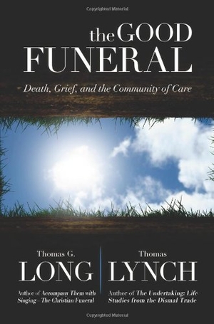 Long, Thomas G / Thomas Lynch. The Good Funeral - Death, Grief, and the Community of Care. Presbyterian Publishing Corporation, 2013.