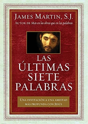 Martin, James. La ��ltimas Siete Palabras - Una Invitaci��n a Una Amistad M��s Profunda Con Jes��s. HarperCollins, 2017.