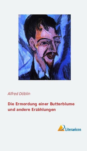 Döblin, Alfred. Die Ermordung einer Butterblume und andere Erzählungen. Literaricon Verlag, 2014.