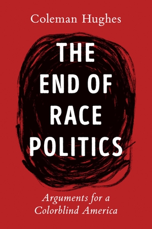 Hughes, Coleman. The End of Race Politics - Arguments for a Colorblind America. Penguin Publishing Group, 2024.