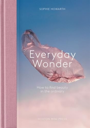 Howarth, Sophie. Everyday Wonder - How to find beauty in the ordinary. Hoxton Mini Press, 2025.
