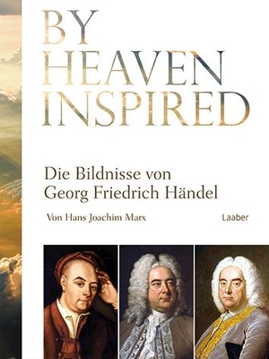 Marx, Hans Joachim. By Heaven Inspired - Die Bildnisse von Georg Friedrich Händel. Laaber Verlag, 2021.
