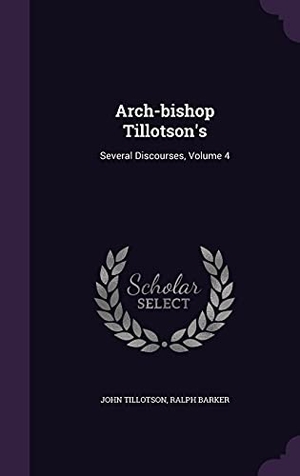 Tillotson, John / Ralph Barker. Arch-bishop Tillotson's: Several Discourses, Volume 4. Touchladybirdlucky Studios, 2016.
