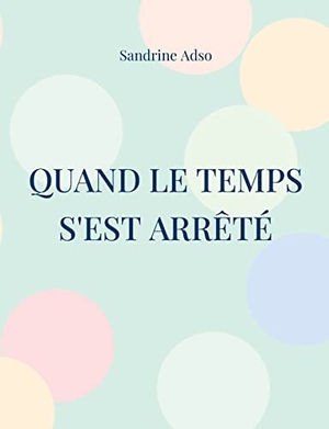 Adso, Sandrine. Quand Le Temps s'est arrêté. Books on Demand, 2022.