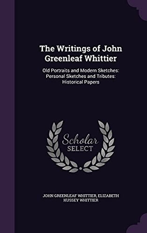Whittier, John Greenleaf / Elizabeth Hussey Whittier. The Writings of John Greenleaf Whittier: Old Portraits and Modern Sketches: Personal Sketches and Tributes: Historical Papers. Touchladybirdlucky Studios, 2016.