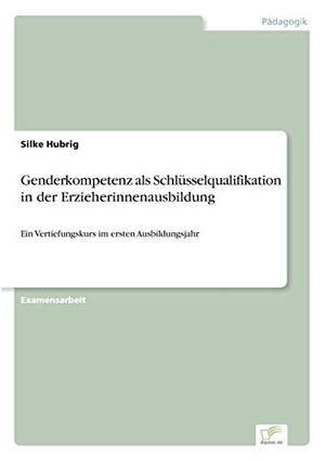 Hubrig, Silke. Genderkompetenz als Schlüsselqualifikation in der Erzieherinnenausbildung - Ein Vertiefungskurs im ersten Ausbildungsjahr. Diplom.de, 2006.
