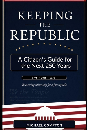 Compton, Michael. KEEPING THE REPUBLIC - A Citizen's Guide for the Next 250 Years. Independently published, 2026.