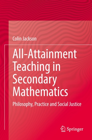 Jackson, Colin. All-Attainment Teaching in Secondary Mathematics - Philosophy, Practice and Social Justice. Springer International Publishing, 2023.
