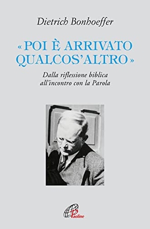 Bonhoeffer, Dietrich. «Poi è arrivato qualcos'altro». Dalla riflessione biblica all'incontro con la Parola. Paoline Editoriale Libri, 2023.
